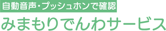自動音声・プッシュホンで確認 みまもり電話サービス
