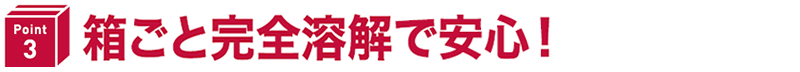 箱ごと完全溶解で安心！