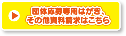 団体応募専用はがき、その他の資料の請求はこちら