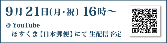 9月21日(月・祝) 16時〜 ＠You Tube 
    ぽすくま【日本郵便】 にて 生配信予定
