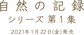自然の記録シリーズ第1集2021年1月22日（金）発売