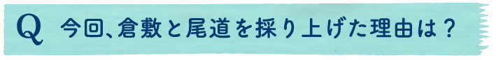 今回、倉敷と尾道を採り上げた理由は？