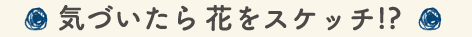 気づいたら花をスケッチ！？