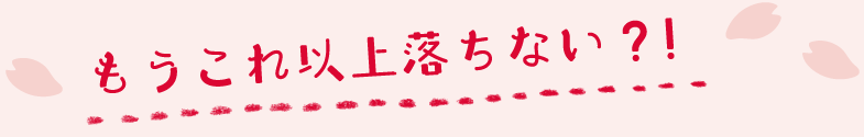 もうこれ以上落ちない？！