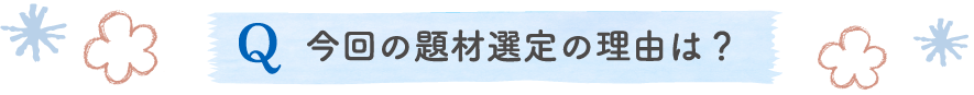 今回の題材選定の理由は？