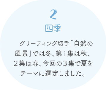 2.四季 グリーティング切手「自然の風景」では冬、第1集は秋、2集は春、今回の3集で夏をテーマに選定しました。