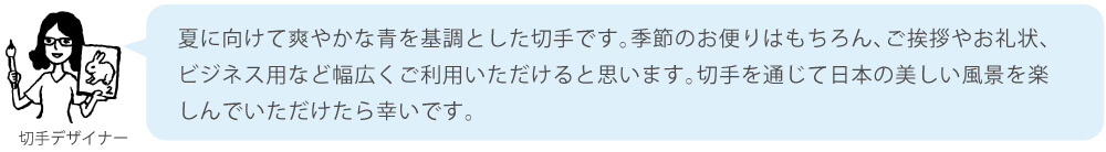 夏に向けて爽やかな青を基調とした切手です。季節のお便りはもちろん、ご挨拶やお礼状、ビジネス用など幅広くご利用いただけると思います。切手を通じて日本の美しい風景を楽しんでいただけたら幸いです。