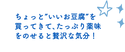 ちょっと”いいお豆腐”を買ってきて、たっぷり薬味をのせると贅沢な気分！