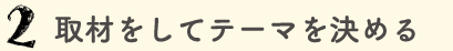 取材をしてテーマを決める