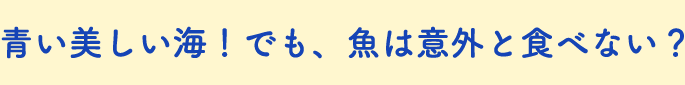 青い美しい海！でも、魚は意外と食べない？