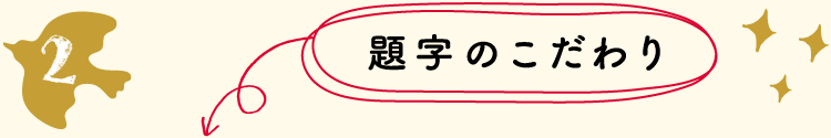 題字のこだわり