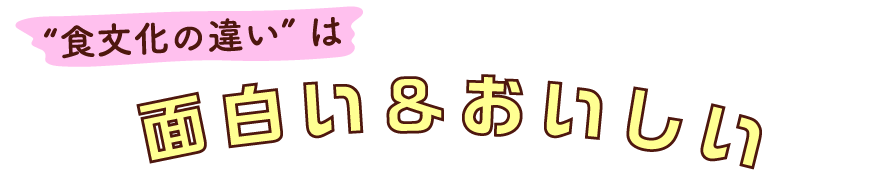 “食文化の違い”は面白い&おいしい