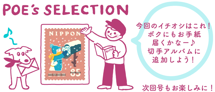 POE's SELECTION「今回のイチオシはこれ！ボクにもお手紙届くかなー♪切手アルバムに追加しよう！」　次回号もお楽しみに！
