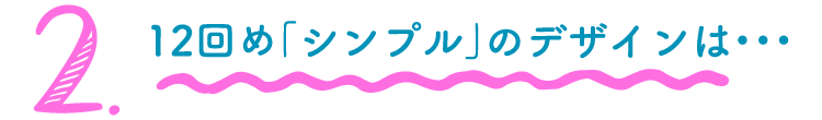 2.12回め「シンプル」のデザインは…