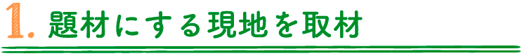 1.題材にする現地を取材