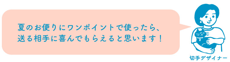 切手デザイナー「夏のお便りにワンポイントで使ったら、送る相手に喜んでもらえると思います！」