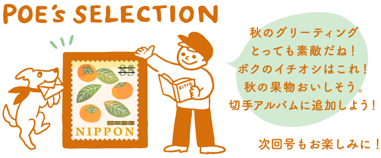 POE's SELECTION「秋のグリーティングとっても素敵だね！ボクのイチオシはこれ！秋の果物おいしそう。切手アルバムに追加しよう！」　次回号もお楽しみに！
