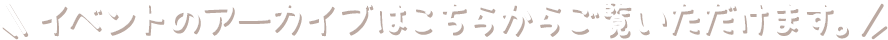 イベントのアーカイブはこちらからご覧いただけます。