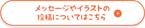 メッセージやイラストの投稿についてはこちら