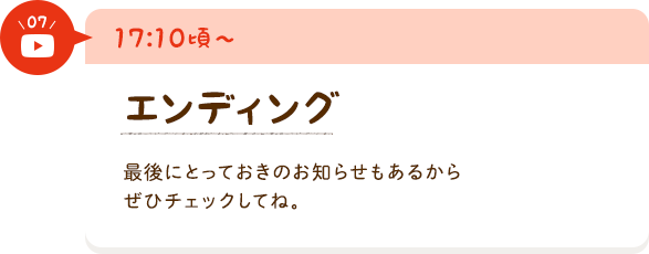 エンディング　最後にとっておきのお知らせもあるからぜひチェックしてね。