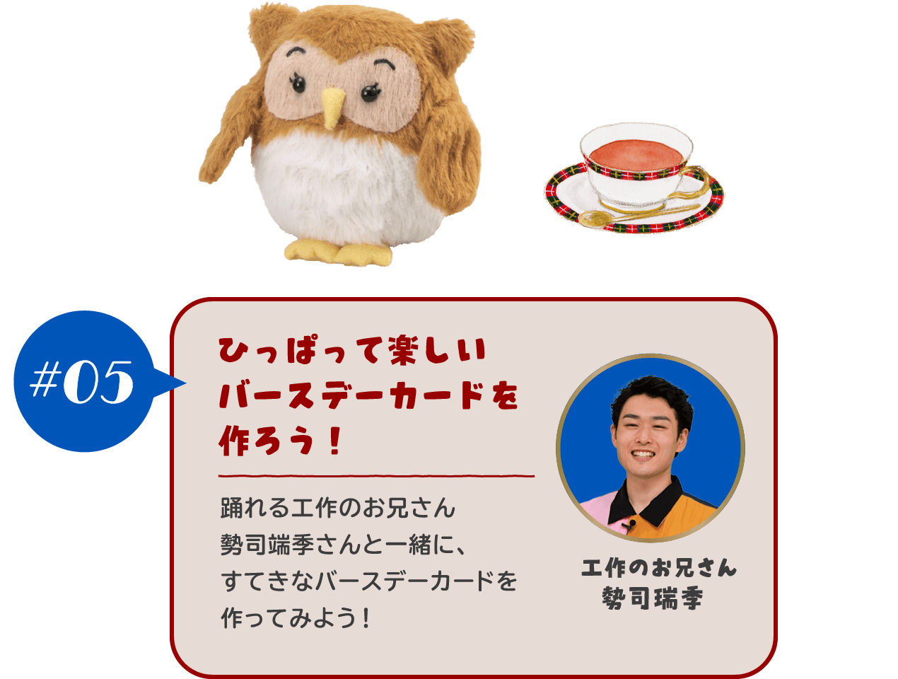 【#05 ひっぱって楽しいバースデーカードを作ろう！】踊れる工作のお兄さん勢司端季さんと一緒に、すてきなバースデーカードを作ってみよう！	