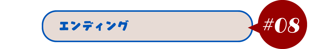 【#08 エンディング】