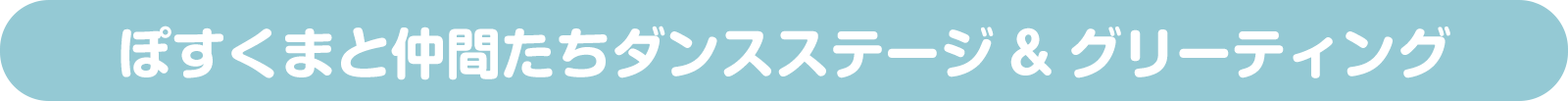 ぽすくまと仲間たちダンスステージ&グリーティング