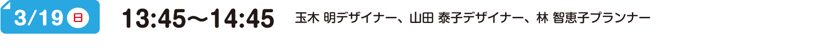 3/19(日) 13:45～14:45 玉木 明デザイナー、山田 泰子デザイナー、林 智恵子プランナー