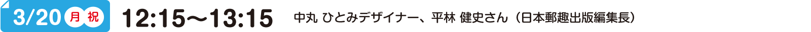 3/20(月)(祝) 12:15～13:15 中丸 ひとみデザイナー、平林 健史さん（日本郵趣出版編集長）