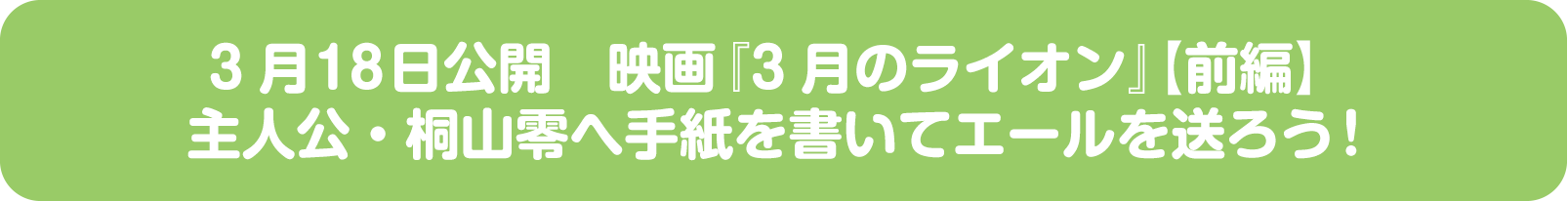 3月18日公開 映画『3月のライオン』【前編】主人公・桐山零へ手紙を書いてエールを送ろう！