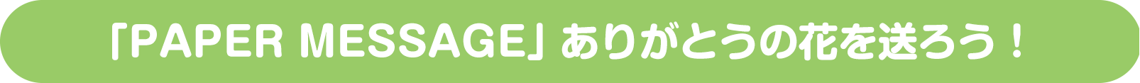 「PAPER MESSAGE」ありがとうの花を送ろう！