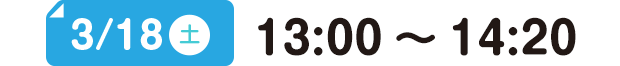 3/18(土) 10:00～14:20