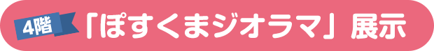 4階 「ぽすくまジオラマ」展示