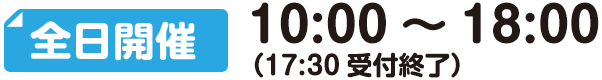 全日開催 10:00～18:00（17:30受付終了）