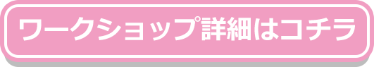 ワークショップ詳細はコチラ