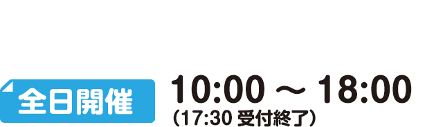 全日開催 10:00～18:00（17:30受付終了）
