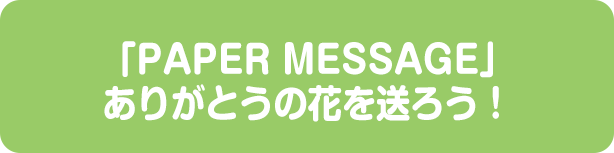 「PAPER MESSAGE」ありがとうの花を送ろう！