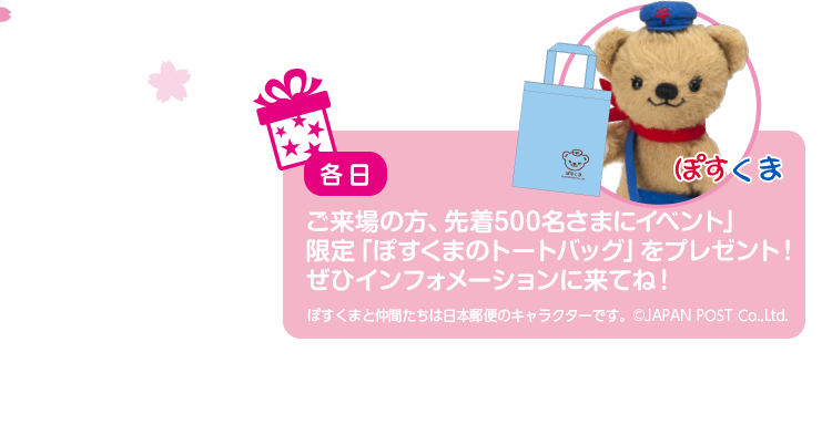 各日 ご来場の方、先着500名さまにイベント限定「ぽすくまのトートバッグ」をプレゼント！ぜひインフォメーションに来てね！ ぽすくまと仲間たちは日本郵便のキャラクターです。&copy;JAPAN POST Co.,Ltd.