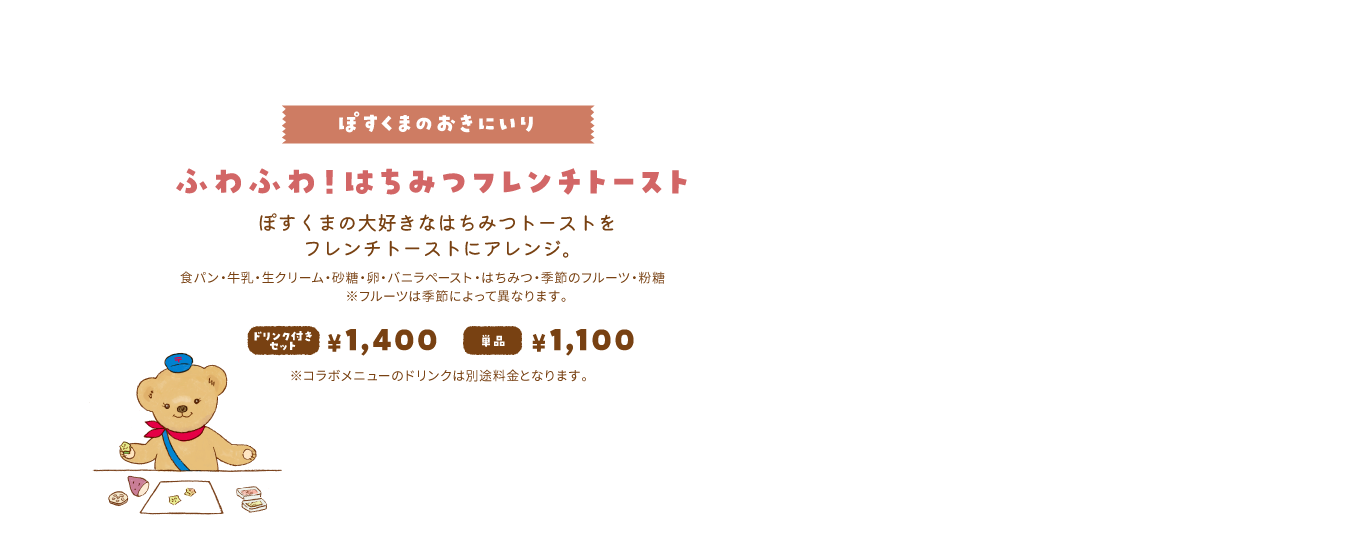 【ぽすくまのおきにいり/ふわふわ！はちみつフレンチトースト】ぽすくまの大好きなはちみつトーストをフレンチトーストにアレンジ。ドリンク付きセット1,400円 単品1,100円