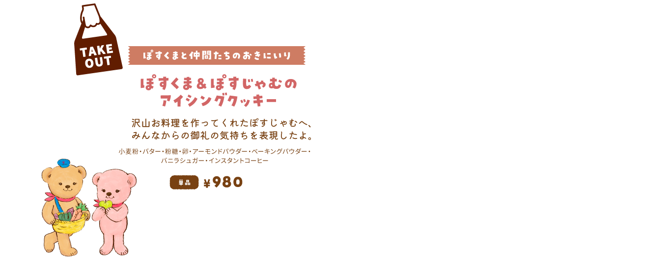 【ぽすくまと仲間たちのおきにいり/ぽすくま＆ぽすじゃむのアイシングクッキー】沢山お料理を作ってくれたぽすじゃむへ、みんなからの御礼の気持ちを表現したよ。単品980円