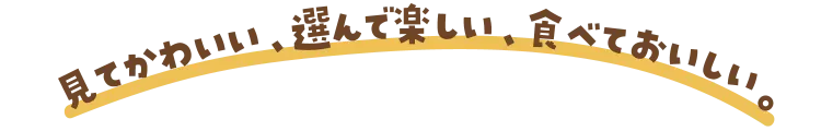見てかわいい、選んで楽しい、食べておいしい。