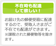 不在時も配達して欲しい！お届け先の郵便受箱に配達するので、受取人さまがご不在でも配達できます。