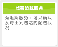 想要追踪服务 有追踪服务，可以确认从寄出到送达的配送状况