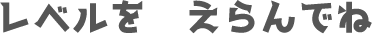 レベルをえらんでね