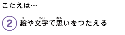 こたえは…　2.絵や文字で思いをつたえる