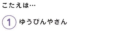 こたえは…　1.ゆうびんやさん