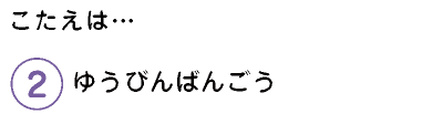 こたえは…　2.ゆうびんばんごう