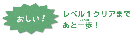 おしい！レベル1クリアまであと一歩！