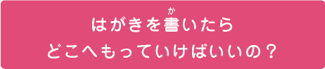 はがきを書いたらどこへもっていけばいいの？