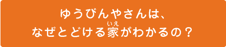 ゆうびんやさんは、なぜとどける家がわかるの？